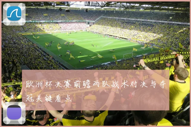 欧洲杯决赛前瞻两队战术对决与夺冠关键看点