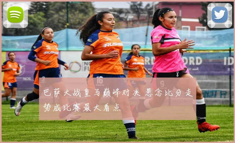 巴萨大战皇马巅峰对决 悬念比分走势成比赛最大看点