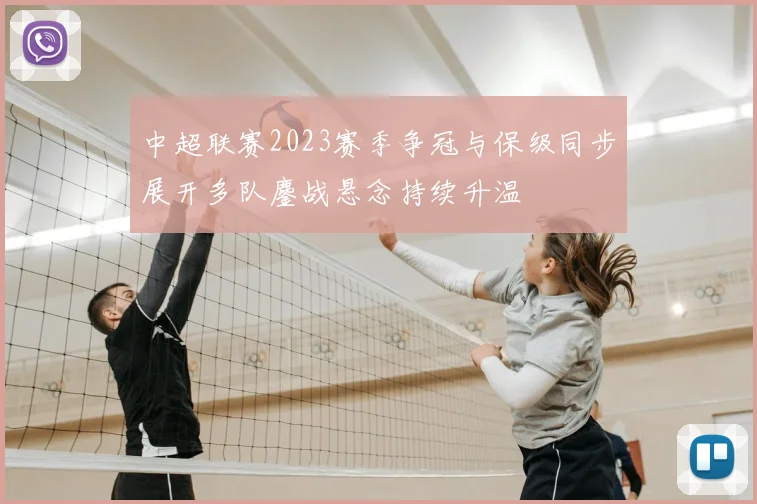 中超联赛2023赛季争冠与保级同步展开多队鏖战悬念持续升温