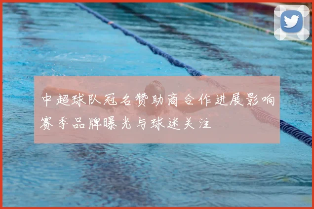 中超球队冠名赞助商合作进展影响赛季品牌曝光与球迷关注