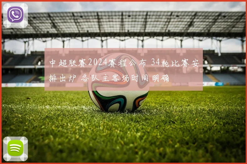 中超联赛2024赛程公布 34轮比赛安排出炉 各队主客场时间明确