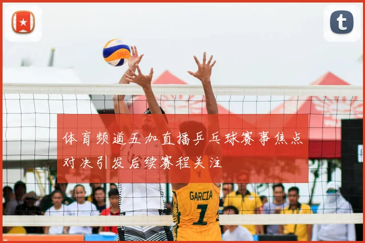 体育频道五加直播乒乓球赛事焦点对决引发后续赛程关注