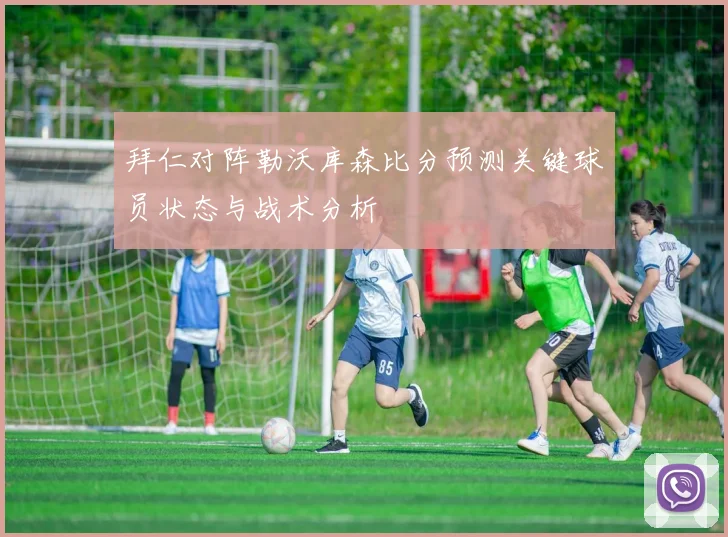 拜仁对阵勒沃库森比分预测关键球员状态与战术分析