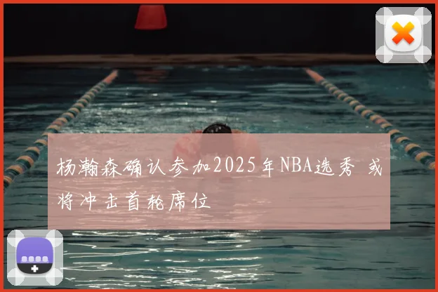 杨瀚森确认参加2025年NBA选秀 或将冲击首轮席位