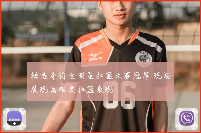 杨浩夺得全明星扣篮大赛冠军 现场展现高难度扣篮表现