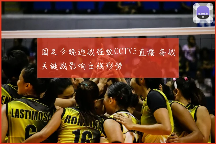 国足今晚迎战强敌CCTV5直播 备战关键战影响出线形势