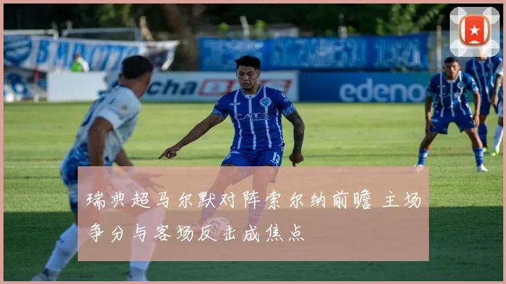 瑞典超马尔默对阵索尔纳前瞻 主场争分与客场反击成焦点