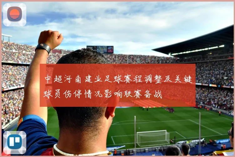 中超河南建业足球赛程调整及关键球员伤停情况影响联赛备战