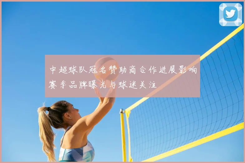 中超球队冠名赞助商合作进展影响赛季品牌曝光与球迷关注