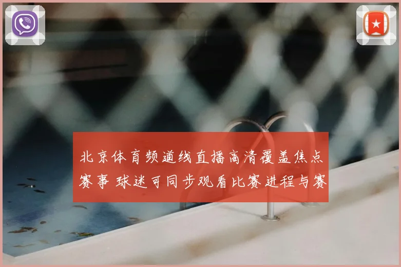 北京体育频道线直播高清覆盖焦点赛事 球迷可同步观看比赛进程与赛后分析