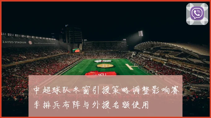 中超球队冬窗引援策略调整影响赛季排兵布阵与外援名额使用