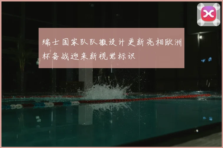 瑞士国家队队徽设计更新亮相欧洲杯备战迎来新视觉标识