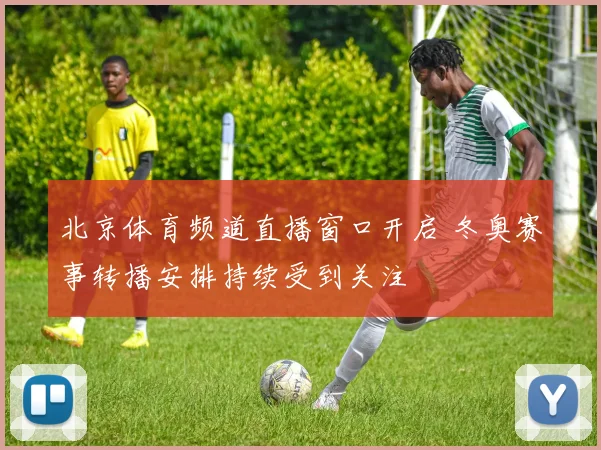 北京体育频道直播窗口开启 冬奥赛事转播安排持续受到关注
