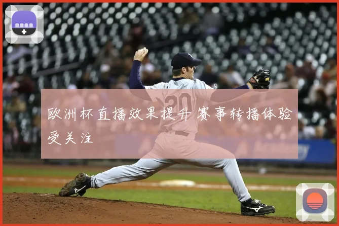 欧洲杯直播效果提升 赛事转播体验受关注