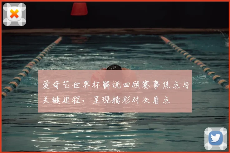 爱奇艺世界杯解说回顾赛事焦点与关键进程，呈现精彩对决看点
