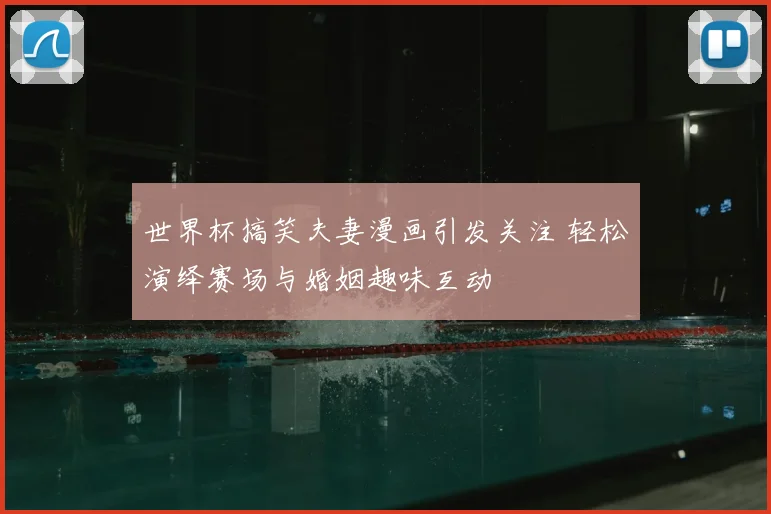 世界杯搞笑夫妻漫画引发关注 轻松演绎赛场与婚姻趣味互动