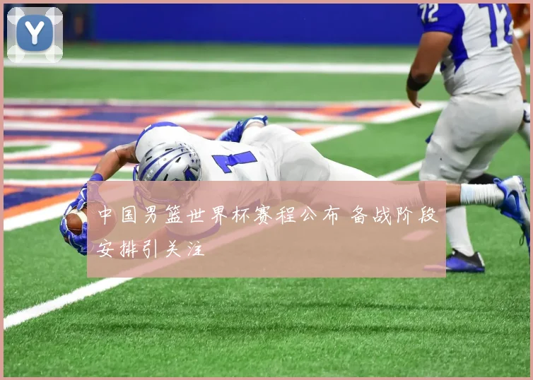中国男篮世界杯赛程公布 备战阶段安排引关注