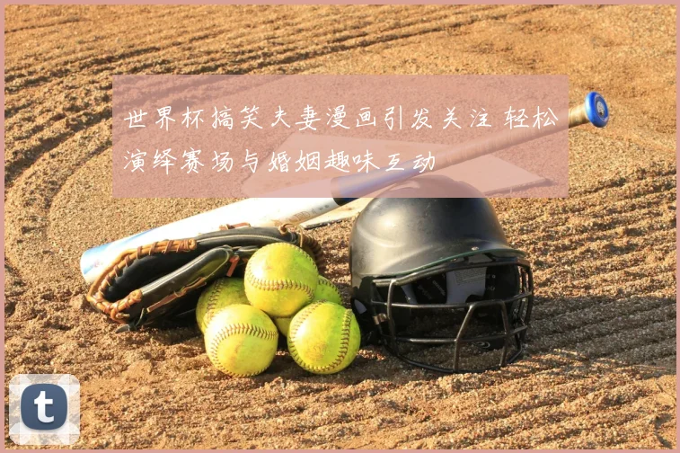 世界杯搞笑夫妻漫画引发关注 轻松演绎赛场与婚姻趣味互动