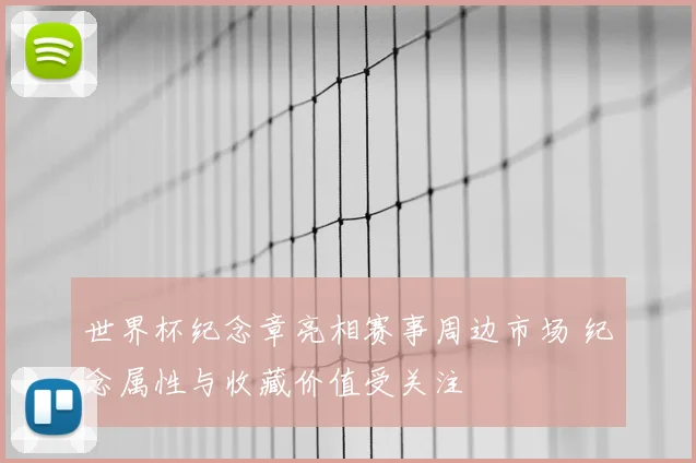 世界杯纪念章亮相赛事周边市场 纪念属性与收藏价值受关注