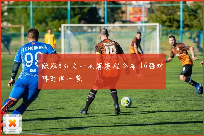欧冠8分之一决赛赛程公布 16强对阵时间一览